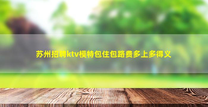 苏州招聘ktv模特包住包路费多上多得义