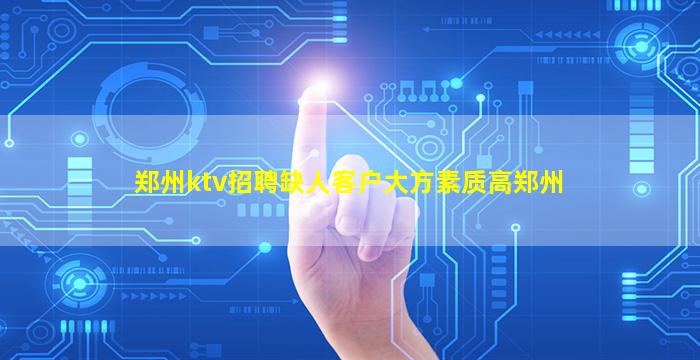 郑州ktv招聘缺人客户大方素质高郑州
